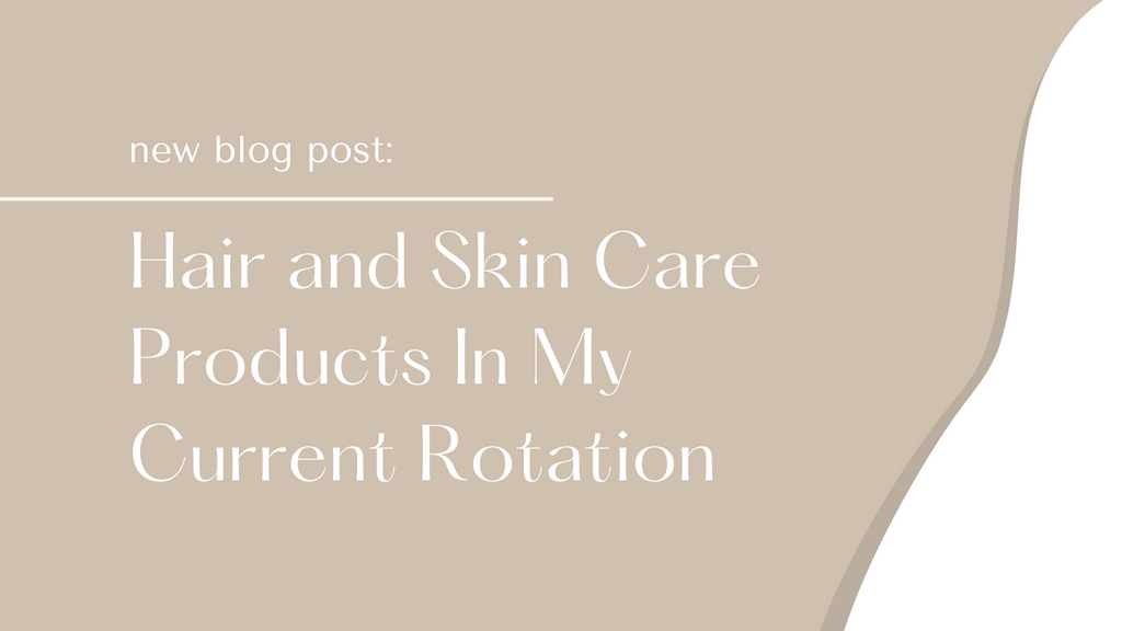 Hair and Skin Care Products In My Current Rotation